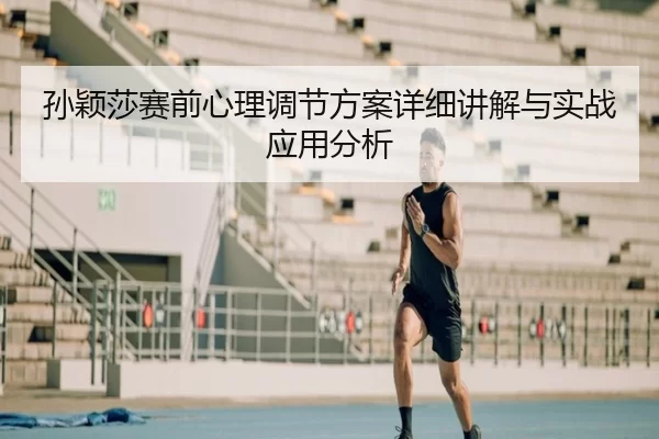 孙颖莎赛前心理调节方案详细讲解与实战应用分析