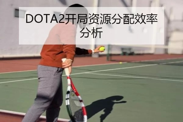 DOTA2开局资源分配效率分析